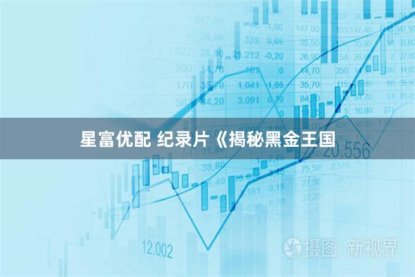 星富优配 纪录片《揭秘黑金王国
