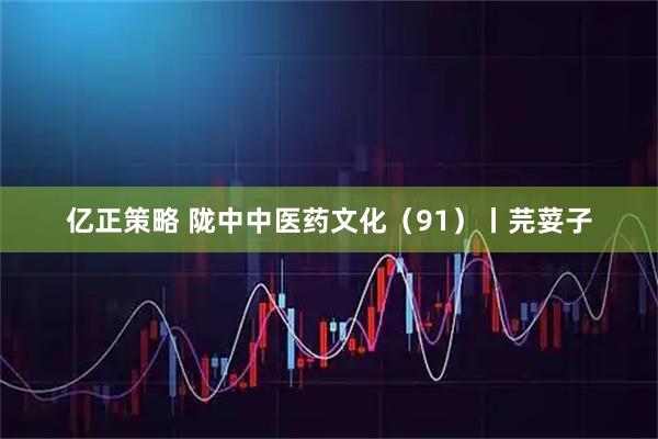 亿正策略 陇中中医药文化（91）丨芫荽子