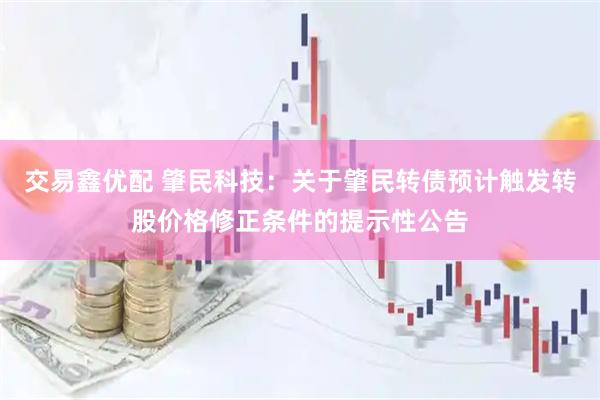 交易鑫优配 肇民科技：关于肇民转债预计触发转股价格修正条件的提示性公告